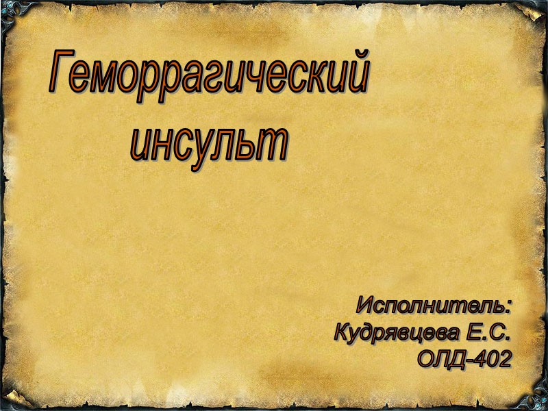 Геморрагический инсульт Исполнитель: Кудрявцева Е.С. ОЛД-402